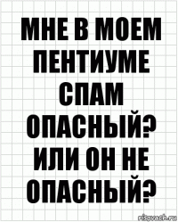 Мне в моем пентиуме спам опасный? Или он не опасный?