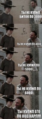 ты не купил биток по 3000  ты не купил по 4000 ты не купил по 5000 ты не купил по 6000 ты купил его по 800,КАРЛ!!!