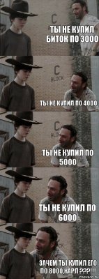 ты не купил биток по 3000  ты не купил по 4000 ты не купил по 5000 ты не купил по 6000 зачем ты купил его по 8000,КАРЛ ???!!!