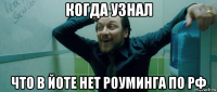 когда узнал что в йоте нет роуминга по рф