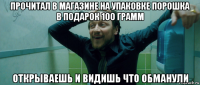 прочитал в магазине на упаковке порошка в подарок 100 грамм открываешь и видишь что обманули