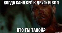 когда саня сел к другим влп кто ты такой?