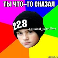 ты что–то сказал 