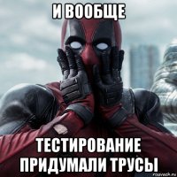 и вообще тестирование придумали трусы