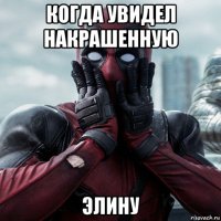 когда увидел накрашенную элину