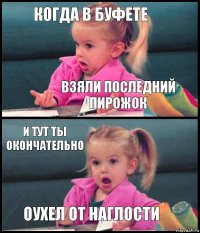 Когда в буфете взяли последний пирожок и тут ты окончательно оухел от наглости