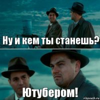 Ну и кем ты станешь? Ютубером!