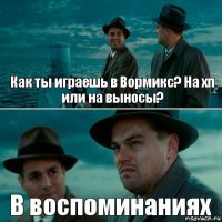 Как ты играешь в Вормикс? На хп или на выносы? В воспоминаниях