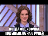  когда сосисочка подешевела на 6 рулей