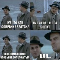 Ну что как собрание братан? ну так се... жопа болит я вот смазываю чтобы не болело а ты? бля...