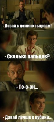 - Давай в домино сыграем! - Сколько пальцев? - Тэ-э-эк... - Давай лучше в кубики...