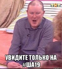  увидите только на #ша19