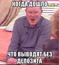 когда дошло что выводят без депозита