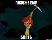 похоже ему блять