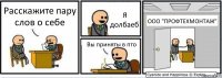 Расскажите пару слов о себе Я долбаеб Вы приняты в пто ООО "ПРОФТЕХМОНТАЖ"