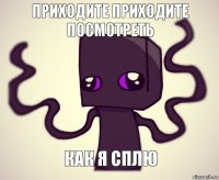 приходите приходите посмотреть как я сплю