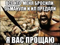 все кто меня бросили, обманули и ил предали я вас прощаю