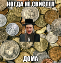 когда не свистел дома