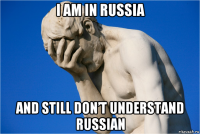 i am in russia and still don’t understand russian