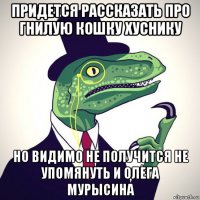 придется рассказать про гнилую кошку хуснику но видимо не получится не упомянуть и олега мурысина