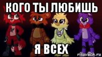 кого ты любишь я всех