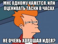 мне одному кажется, или оценивать таски в часах не очень хорошая идея?