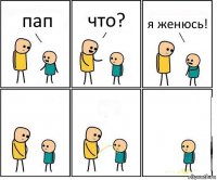 пап что? я женюсь!