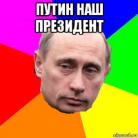 путин наш президент 