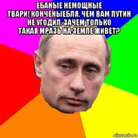 ебаные немощные твари! конченыебля, чем вам путин не угодил. зачем только такая мразь на земле живет? 