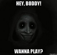 hey, boddy! wanna play?