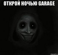 открой ночью garage 