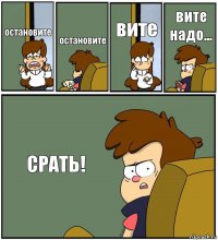 остановите остановите вите вите надо... СРАТЬ!