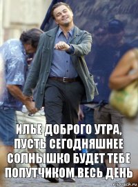 илье доброго утра, пусть сегодняшнее солнышко будет тебе попутчиком весь день