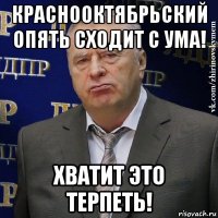 краснооктябрьский опять сходит с ума! хватит это терпеть!