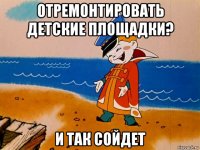 отремонтировать детские площадки? и так сойдет