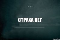 страха нет