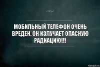 Мобильный телефон очень вреден, он излучает опасную радиацию!!!