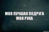 моя лучшая подруга
моя рука