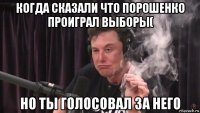 когда сказали что порошенко проиграл выборы( но ты голосовал за него