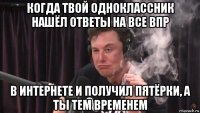 когда твой одноклассник нашёл ответы на все впр в интернете и получил пятёрки, а ты тем временем