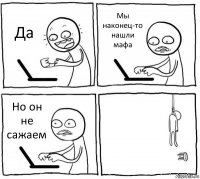 Да Мы наконец-то нашли мафа Но он не сажаем 