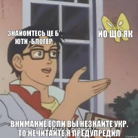 знайомтесь це б' юти -блогер йо що як внимание если вы незнаите Укр.
то нечитайте.Я предупредил