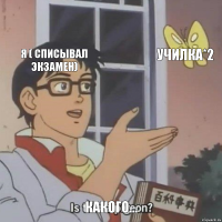 Я ( списывал экзамен) Училка*2 Какого...