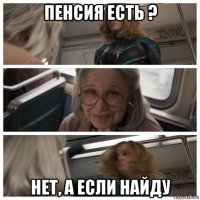 пенсия есть ? нет, а если найду