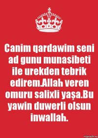 Canim qardawim seni ad gunu munasibeti ile urekden tebrik edirem.Allah veren omuru salixli yaşa.Bu yawin duwerli olsun inwallah.