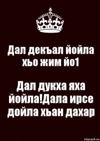 Дал декъал йойла хьо жим йо1 Дал дукха яха йойла!Дала ирсе дойла хьан дахар