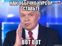 как обычно курсор ставьте вот вот