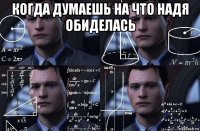 когда думаешь на что надя обиделась 