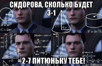 сидорова, сколько будет 3-1 =2-7 питюньку тебе!