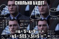 сколько будет #&÷*$÷&×9"*# + ÷&$÷;$£$*×,$(#$*#*", =